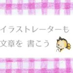 イラストレーターも文章を書こう